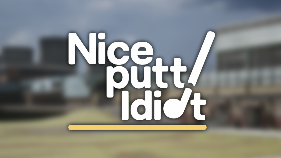 Nice Putt, Idiot